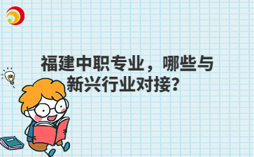 福建中職專業(yè)，哪些與新興行業(yè)對接？