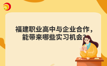 福建職業(yè)高中與企業(yè)合作，能帶來哪些實習機會？