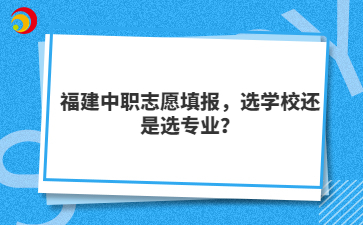 福建中職志愿填報，選學校還是選專業(yè)？
