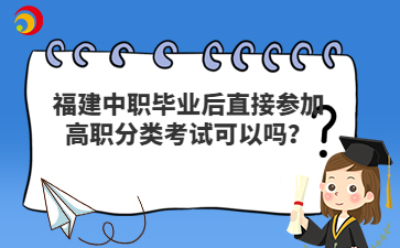 福建中職畢業后直接參加高職分類考試可以嗎？