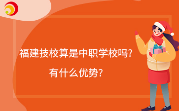 福建技校算是中職學(xué)校嗎?有什么優(yōu)勢(shì)?