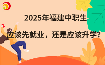 2025年福建中職生應該先就業(yè)，還是應該升學？