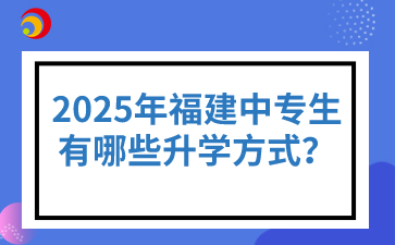 2025年福建中專生有哪些升學方式？