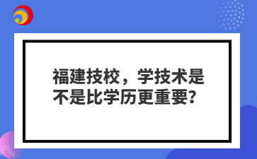 福建技校，學(xué)技術(shù)是不是比學(xué)歷更重要？
