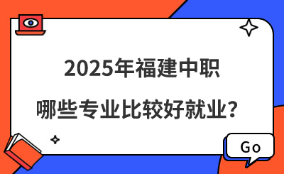 2025年福建中職哪些專業(yè)比較好就業(yè)？