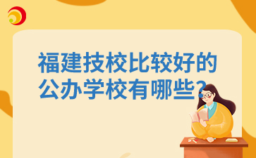 福建技校比較好的公辦學(xué)校有哪些？