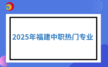 2025年福建中職熱門專業(yè)