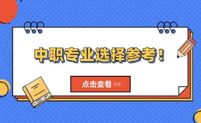 中職專業(yè)選擇參考！讀中職該選哪一類專業(yè)?