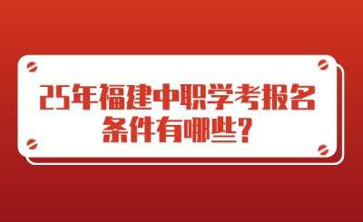 25年福建中職學(xué)考報(bào)名條件有哪些?