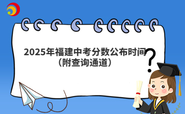 2025年福建中考分?jǐn)?shù)公布時(shí)間（附查詢通道）